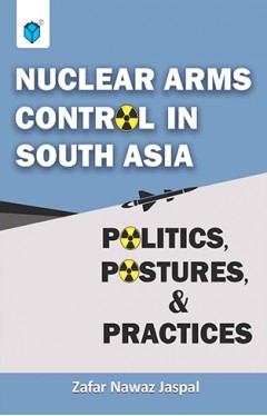 NUCLEAR ARMS CONTROL IN SOUTH ASIA POLITICS POSTURES AND PRACTICES